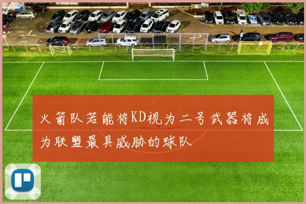 火箭队若能将KD视为二号武器将成为联盟最具威胁的球队
