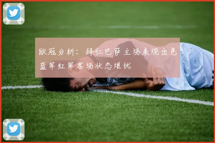 欧冠分析：拜仁巴萨主场表现出色蓝军红军客场状态堪忧
