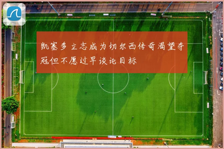 凯塞多立志成为切尔西传奇渴望夺冠但不愿过早谈论目标