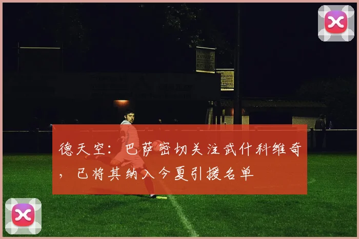 德天空：巴萨密切关注武什科维奇，已将其纳入今夏引援名单
