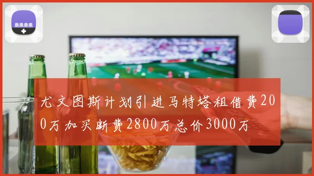 尤文图斯计划引进马特塔租借费200万加买断费2800万总价3000万