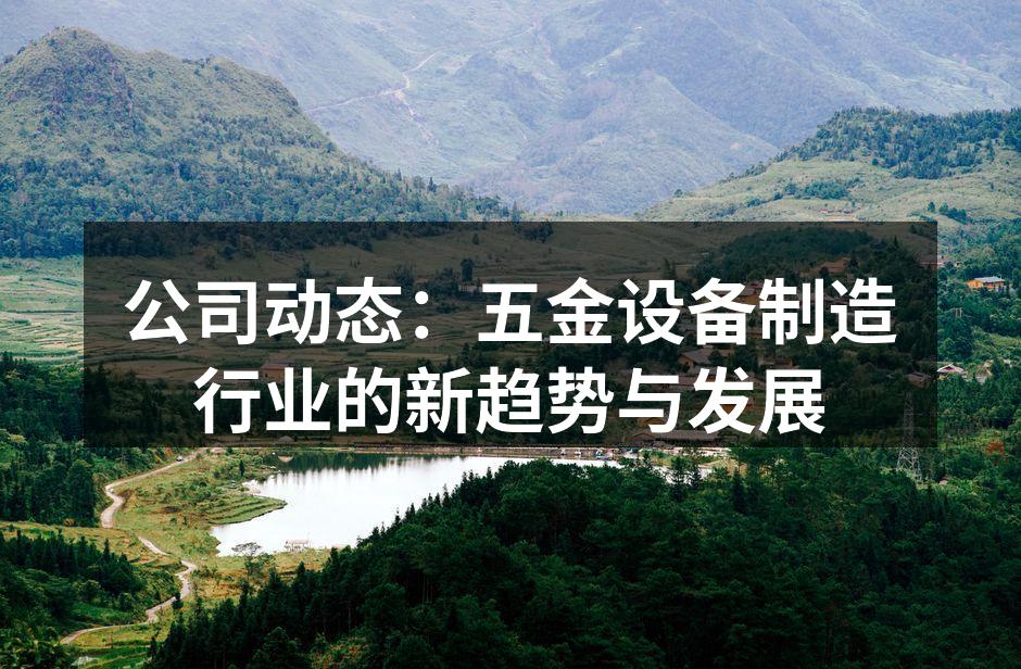 公司动态:五金设备制造行业的新趋势与发展