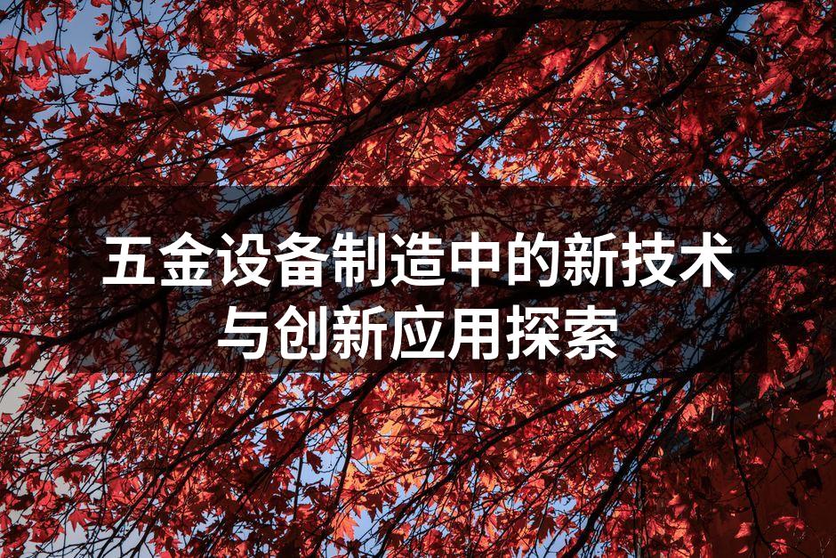 五金设备制造中的新技术与创新应用探索