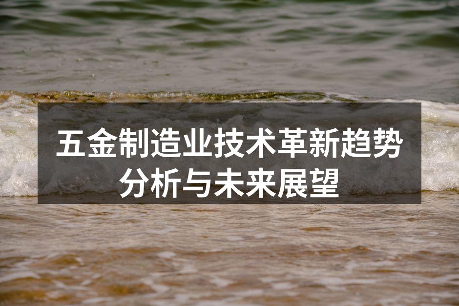 五金制造业技术革新趋势分析与未来展望