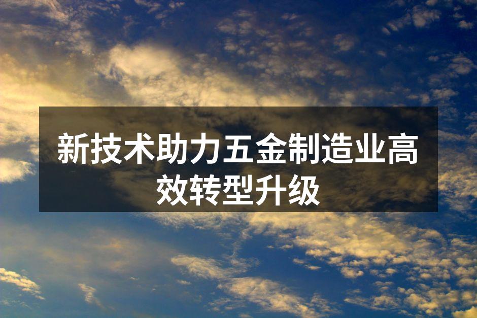 新技术助力五金制造业高效转型升级
