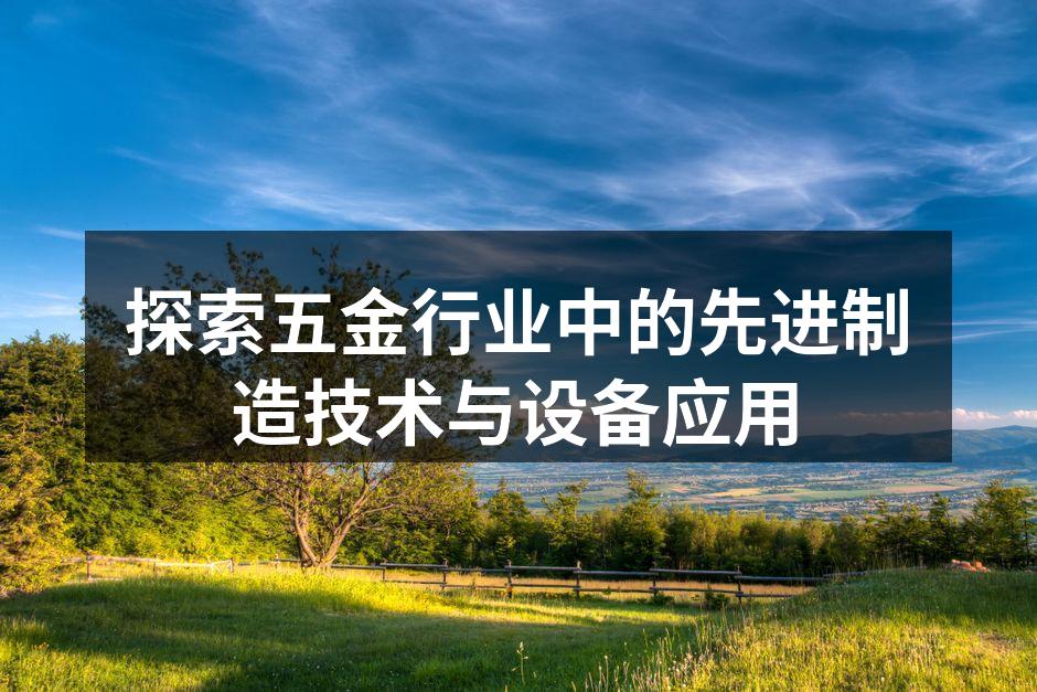探索五金行业中的先进制造技术与设备应用