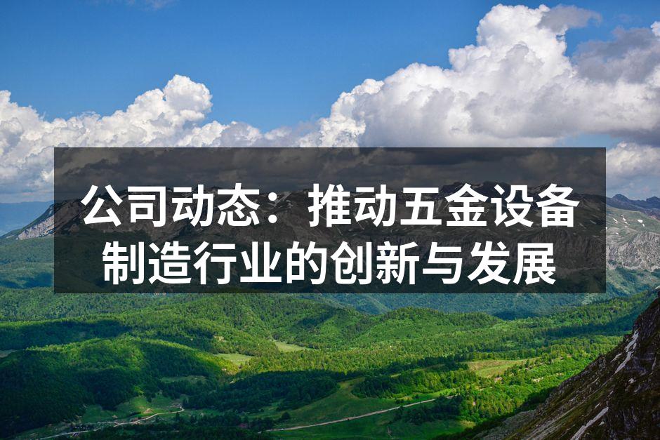 公司动态:推动五金设备制造行业的创新与发展